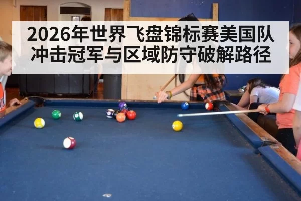 2026年世界飞盘锦标赛美国队冲击冠军与区域防守破解路径